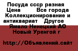 Посуда ссср разная › Цена ­ 50 - Все города Коллекционирование и антиквариат » Другое   . Ямало-Ненецкий АО,Новый Уренгой г.
